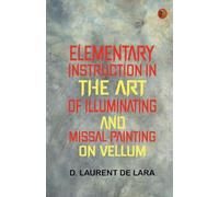 Elementary Instruction in the Art of Illuminating and Missal Painting on Vellum
