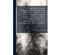 Elementary Linear Perspective Of Form And Shadow ... Complete In Itself ... For Draftsmen, Artists, And Industrial Drawing Courses In Preparatory And High Schools, Etc. In Two Parts..