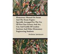 Elementary Manual on Steam and the Steam Engine Specially Arranged for the Use of FirstYear Science and Art City and Guilds of London Institute an - Andre Andrew JamiesonAndrew Jamieson (Auteur)