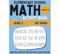 Elementary Math Activity Book: 3-Digit Addition, Subtraction, Multiplication, and Division | Fun Educational Workbook for Kids | Learning Activities for 8-12 Year Olds | Level 3