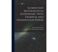 Elementary Mathematical Astronomy, With Examples And Examination Papers