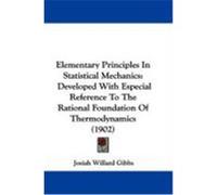 Elementary Principles in Statistical Mechanics: Developed with Especial Reference to the Rational Foundation of Thermodynamics (1902) Gibbs, Josiah Willard (Auteur)