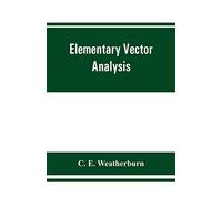 Elementary Vector Analysis, With Application To Geometry And Physics