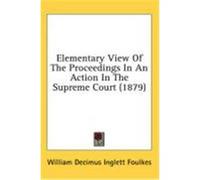 Elementary View of the Proceedings in an Action in the Supreme Court (1879) Foulkes, William Decimus Inglett (Auteur)