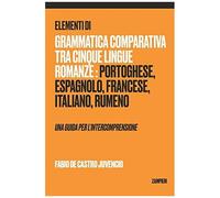 Elementi Di Grammatica Comparativa Tra Cinque Lingue Romanze: Portoghese, Spagnolo, Francese, Italiano, Rumeno - Una Guida Per L'intercomprensione