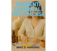 ELEMENTI ESSENZIALI FATTI IN CASA: Ricette per candele profumate naturali e non tossiche, deodoranti per aria e auto, diffusori e lavabagni