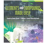 Elements And Compounds Made Easy Chemistry Books Grade 5 Children's Science Education Books