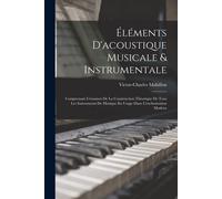 Éléments D'acoustique Musicale & Instrumentale: Comprenant L'examen De La Construction Théorique De Tous Les Instruments De Musique En Usage Dans L'or