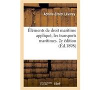 Éléments de droit maritime appliqué, les transports maritimes. 2e édition Achille-Ernest Lévarey (Auteur)