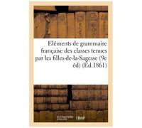 Eléments De Grammaire Française, À L'usage Des Classes Tenues Par Les Filles-De-La-Sagesse: 9e Édition