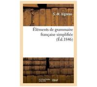 Éléments De Grammaire Française Simplifiée: Suivis D'exercices Analytiques, Orthographiques, Historiques Et Géographiques