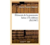 Éléments de la grammaire latine (15e édition) Charles François Lhomond (Auteur)