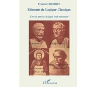 Eléments de Logique classique L'art de penser, de juger et de raisonner - François Chénique - L'harmattan - broché - Essai