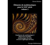Éléments de mathématiques pour le XXIe siècle, volume 2: Fondements des mathématiques 2 (théorie des ensembles, mathématiques discrètes, structures algébriques de base)