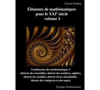 Éléments de mathématiques pour le XXIe siècle, volume 3: Fondements des mathématiques 3 (théorie des ensembles, théorie des nombres, algèbre, théorie ... théorie des catégories et des topos)