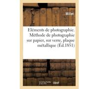 Eléments de photographie. Méthode de photographie sur papier, sur verre et sur plaque métallique