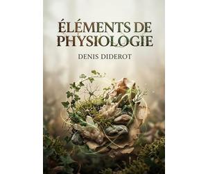 Éléments de physiologie: Une exploration des fondements de la vie et de la matière selon Diderot, où règne animal, végétal et minéral s'entremêlent.