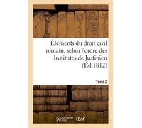 Éléments Du Droit Civil Romain, Selon L'ordre Des Institutes De Justinien - Tome 2