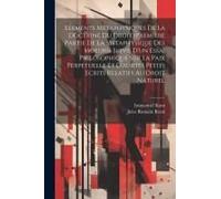 Elements Metaphysiques De La Doctrine Du Droit (Premiere Partie De La Metaphysique Des Moeurs) Suivis D'un Essai Philosophique Sur La Paix Perpetuelle Et D'aurtes Petits Ecrits Relatifs Au Droit Natur