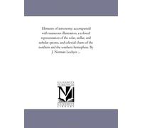 Elements Of Astronomy: Accompanied With Numerous Illustration, A Colored Representation Of The Solar, Stellar, And Nebular Spectra, And Celestial ... Southern Hemisphere. By J. Norman Lockyer ...