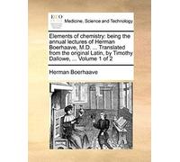 Elements Of Chemistry: Being The Annual Lectures Of Herman Boerhaave, M.D. ... Translated From The Original Latin, By Timothy Dallowe, ... Volume 1 Of 2