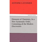 Elements Of Chemistry, In A New Systematic Order, Containing All The Modern Discoveries