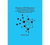 Elements Of Chemistry; Including The Most Recent Discoveries And Applications Of The Science To Medicine And Pharmacy And To The Arts
