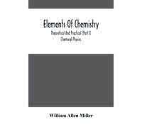 Elements Of Chemistry; Theoretical And Practical (Part I) Chemical Physics