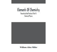 Elements Of Chemistry; Theoretical And Practical (Part I) Chemical Physics