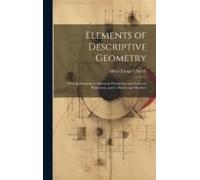 Elements Of Descriptive Geometry: With Applications To Spherical, Perspective And Isometric Projections, And To Shades And Shadows