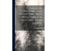 Elements Of Drawing And Perspective, With Directions For Sketching From Nature