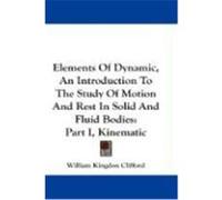 Elements of Dynamic, an Introduction to the Study of Motion and Rest in Solid and Fluid Bodies: Part I, Kinematic Clifford, William Kingdon (Auteur)