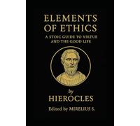 Elements of Ethics: A Stoic Guide to Virtue and the Good Life by Hierocles