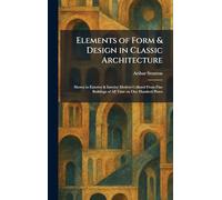 Elements of Form & Design in Classic Architecture: Shown in Exterior & Interior Motives Collated From Fine Buildings of All Time on One Hundred Plates