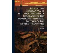 Elements Of Geography And History, Containing A Geography Of The World And Historical Sketches Of The Different Countries