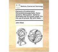 Elements of Mathematics. Comprehending Geometry. Conic Sections. Mensuration. Spherics. Illustrated with 30 Copper-Plates. for the Use of Schools. by West, John, JR. (Auteur)