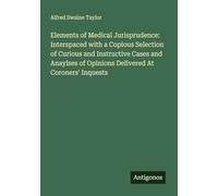 Elements of Medical Jurisprudence: Interspaced with a Copious Selection of Curious and Instructive Cases and Anaylses of Opinions Delivered At Coroners' Inquests