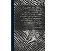 Elements Of Medical Jurisprudence, Interspersed With A Copious Selection Of Curious And Instructive Cases Ans Analyses Of Opinions Delivered At Corone
