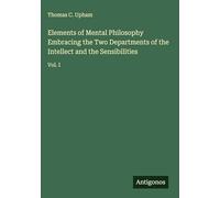 Elements of Mental Philosophy Embracing the Two Departments of the Intellect and the Sensibilities: Vol. I