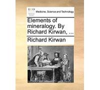 Elements Of Mineralogy. By Richard Kirwan, ...