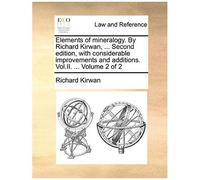 Elements Of Mineralogy. By Richard Kirwan, ... Second Edition, With Considerable Improvements And Additions. Vol.Ii. ... Volume 2 Of 2