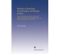 Elements of Mineralogy Crystallography and Blowpipe Analysis: From a Practical Standpoint, Including a Description of All Common or Useful Minerals, ... Concise Statement of Their Uses in the Arts,