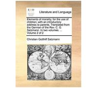 Elements Of Morality, For The Use Of Children; With An Introductory Address To Parents. Translated From The German Of The Rev. C. G. Salzmann. In Two