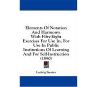 Elements of Notation and Harmony: With Fifty-Eight Exercises for Use In, for Use in Public Institutions of Learning and for Self-Instruction (1890) Bussler, Ludwig (Auteur)