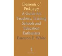 Elements of Pedagogy: A Guide for Teachers, Training Schools and Education Enthusiasts