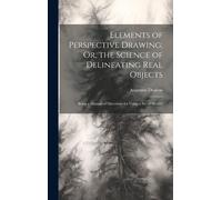 Elements Of Perspective Drawing; Or, The Science Of Delineating Real Objects: Being A Manual Of Directions For Using A Set Of Models