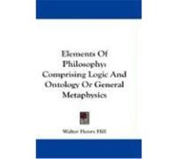 Elements of Philosophy: Comprising Logic and Ontology or General Metaphysics Hill, Walter Henry (Auteur)