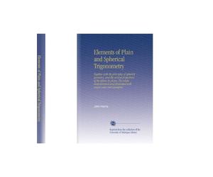 Elements of Plain and Spherical Trigonometry: Together with the principles of spherick geometry, and the several projections of the sphere in plano. ... illustrated with useful cases and examples.