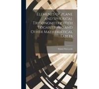 Elements Of Plane And Spherical Trigonometry With Logarithmic And Other Mathematical Tables