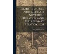 Elements Of Pure Arithmetic, Or Numerical Operations And Their Primary Relationships